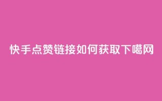 快手点赞链接如何获取