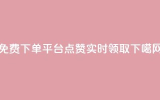 免费下单平台：10000点赞实时领取