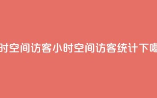 24小时QQ空间访客(24小时QQ空间访客统计)