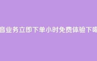 抖音业务立即下单，24小时免费体验