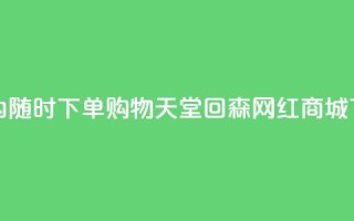 24小时内随时下单！购物天堂——回森网红商城