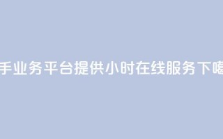 快手业务平台提供24小时在线服务