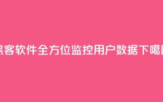 黑客软件QQ：全方位监控用户数据