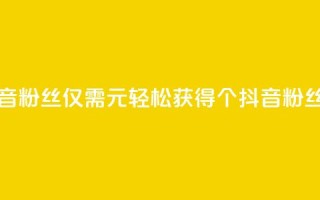 1元500个抖音粉丝(仅需1元，轻松获得500个抖音粉丝)