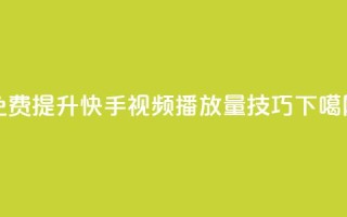 免费提升快手视频播放量技巧