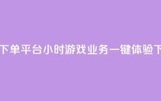 自助下单平台24小时游戏业务，一键体验