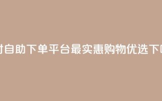 24小时自助下单平台，最实惠购物优选