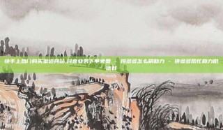 快手上热门购买渠道网站,抖音业务下单免费 - 拼多多怎么刷助力 - 拼多多帮忙助力微信群