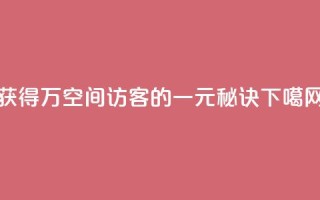 获得10万空间访客的一元秘诀