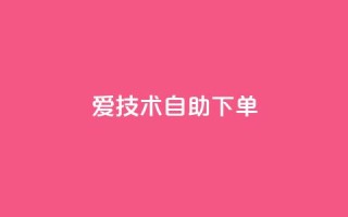 爱Q技术自助下单 - 自助下单的爱Q技术，方便快捷有效~