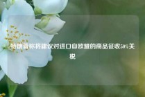 特朗普称将建议对进口自欧盟的商品征收50%关税