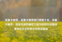 流量卡推荐，流量卡推荐排行榜前十名，流量卡推荐，选择合适的通信工具为您的生活增添便利亿乐社区低价自营货源站