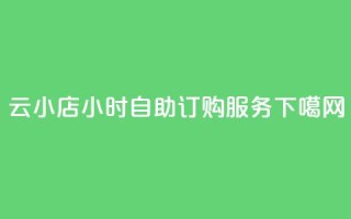 云小店24小时自助订购服务