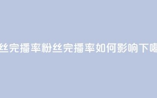 粉丝完播率(粉丝完播率如何影响SEO)