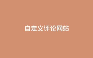 自定义评论网站,qq黄钻能看见浏览量吗 - dy业务自助下单在线 - qq访客量免费增加软件