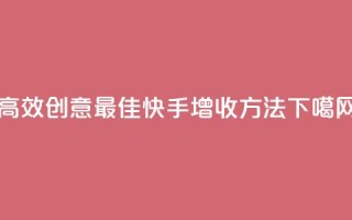高效创意：最佳快手增收方法