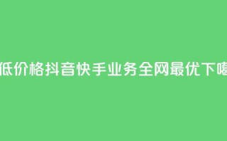 最低价格：抖音快手业务全网最优
