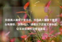 抖音真人播放下单平台，抖音真人播放下单平台有哪些，当然可以，请看以下这篇文章标题，亿乐社区低价自营货源站
