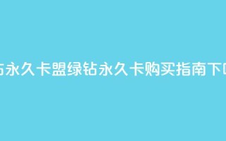 qq绿钻永久卡盟(qq绿钻永久卡购买指南)