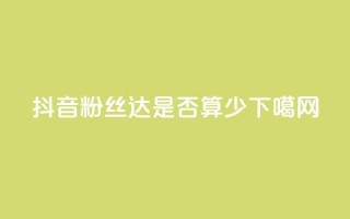 抖音粉丝达100+是否算少？