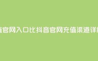 抖音充值官网入口1比10(抖音官网充值渠道详解)