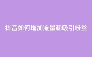 抖音如何增加流量和吸引粉丝,王者荣耀卡盟24小时自动发卡平台 - 抖音播放量充值网站 - qq免费领10空间赞