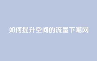 如何提升qq空间的流量