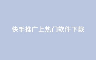 快手推广上热门软件下载,一元几个快手币 - 卡盟辅助平台 - 抖音24小时人气下单平台