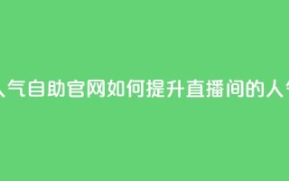 KS直播间人气自助官网，如何提升直播间的人气？