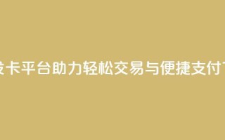 创新发卡平台助力轻松交易与便捷支付