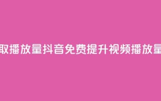 抖音免费获取播放量(抖音免费提升视频播放量攻略)