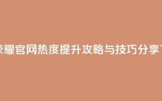 王者荣耀官网热度提升攻略与技巧分享