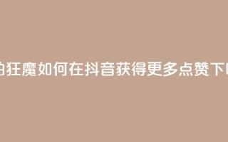 自拍狂魔：如何在抖音获得更多点赞
