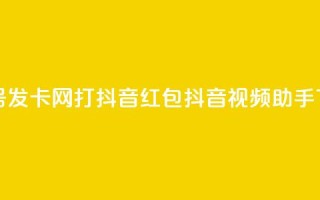 qq快手号发卡网：打抖音红包抖音视频助手