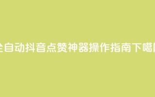 全自动抖音点赞神器操作指南