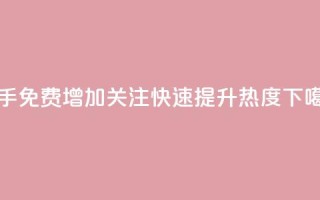 快手免费增加关注，快速提升热度