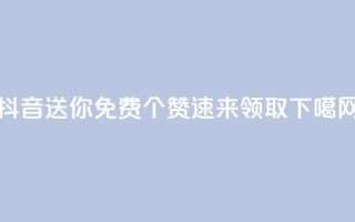 抖音送你免费10个赞，速来领取