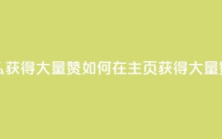 qq主页怎么获得大量赞(如何在QQ主页获得大量赞)