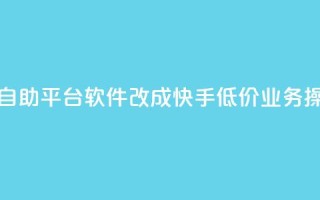 快手低价业务自助平台软件改成快手低价业务操作平台