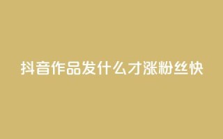 抖音作品发什么才涨粉丝快,一块钱100赞抖音平台 - 24h自助下单商城 - 一块钱500赞快手秒到账