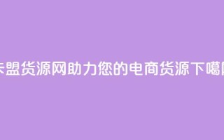卡盟货源网：助力您的电商货源！