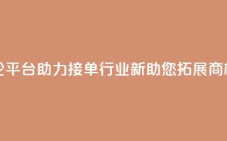 社交评论平台助力接单行业—新APP助您拓展商机