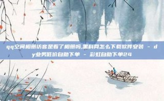 qq空间相册访客是看了相册吗,黑科网怎么下载软件安装 - dy业务低价自助下单 - 彩虹自助下单24