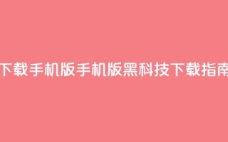 黑科技下载手机版(手机版黑科技下载指南)