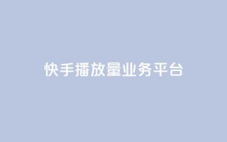 快手播放量业务平台,快手一个作品1000赞 - qq自助平台全网最低 - 快手业务24小时在线下单平台免费