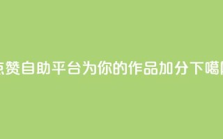 点赞自助平台：为你的作品加分