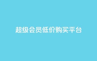 qq超级会员低价购买平台 - 全网24小时自助下单网站在线