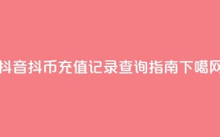抖音抖币充值记录查询指南