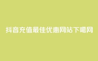 抖音充值最佳优惠网站