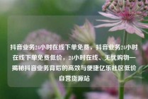 抖音业务24小时在线下单免费，抖音业务24小时在线下单免费低价，24小时在线、无忧购物—揭秘抖音业务背后的高效与便捷亿乐社区低价自营货源站